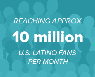 Result: 10 million U.S. Latino Fans per month